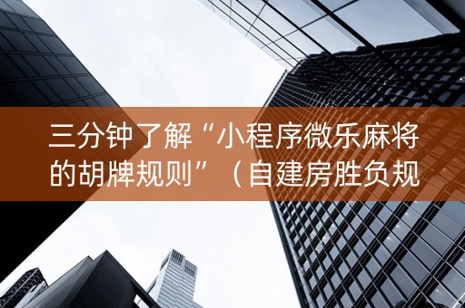 三分钟了解“小程序微乐麻将的胡牌规则”（自建房胜负规律)