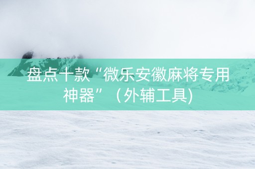 盘点十款“微乐安徽麻将专用神器”（外辅工具)