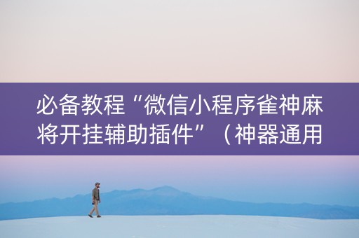 必备教程“微信小程序雀神麻将开挂辅助插件”（神器通用版)