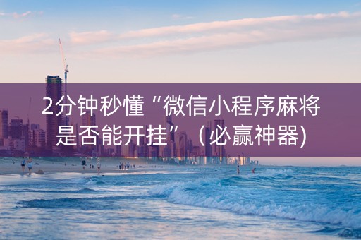 2分钟秒懂“微信小程序麻将是否能开挂”（必赢神器)