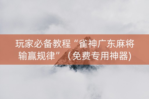 玩家必备教程“雀神广东麻将输赢规律”（免费专用神器)