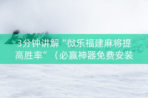 3分钟讲解“微乐福建麻将提高胜率”（必赢神器免费安装)