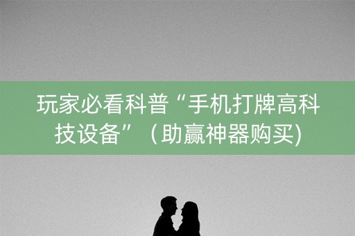玩家必看科普“手机打牌高科技设备”（助赢神器购买)