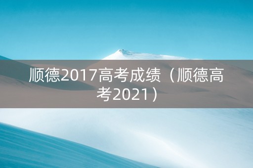 顺德2017高考成绩（顺德高考2021）