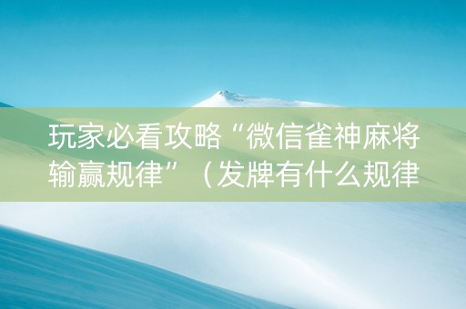 玩家必看攻略“微信雀神麻将输赢规律”（发牌有什么规律吗)