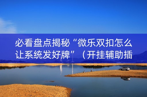 必看盘点揭秘“微乐双扣怎么让系统发好牌”（开挂辅助插件)