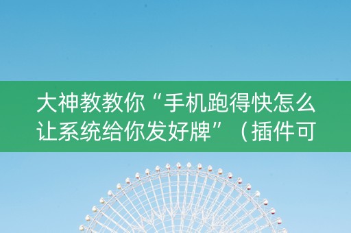 大神教教你“手机跑得快怎么让系统给你发好牌”（插件可信吗)