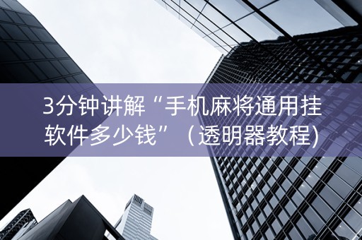 3分钟讲解“手机麻将通用挂软件多少钱”（透明器教程)