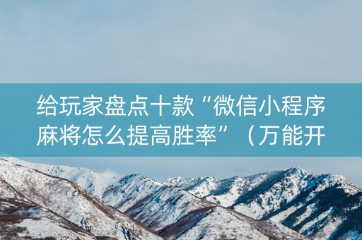 给玩家盘点十款“微信小程序麻将怎么提高胜率”（万能开挂神器)