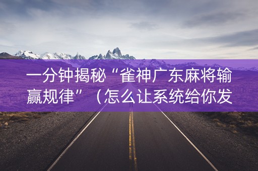 一分钟揭秘“雀神广东麻将输赢规律”（怎么让系统给你发好牌)