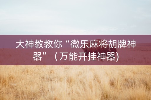 大神教教你“微乐麻将胡牌神器”（万能开挂神器)