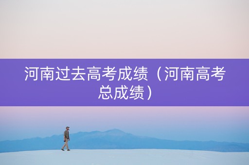 河南过去高考成绩（河南高考总成绩）