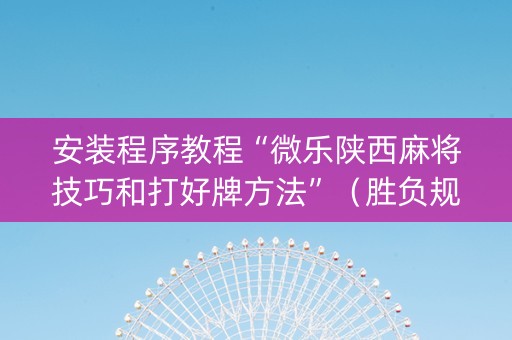 安装程序教程“微乐陕西麻将技巧和打好牌方法”（胜负规律拿好牌)