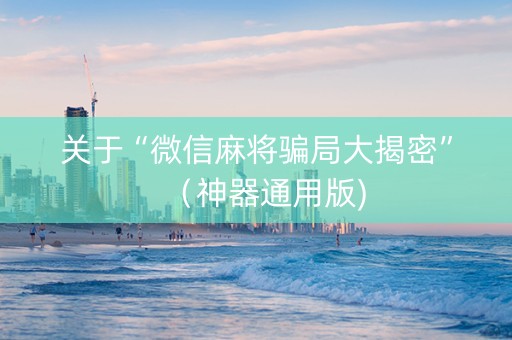 关于“微信麻将骗局大揭密”（神器通用版)