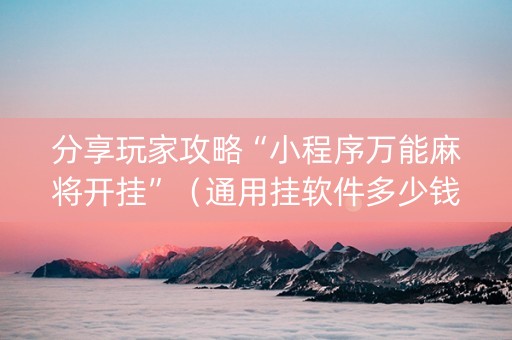 分享玩家攻略“小程序万能麻将开挂”（通用挂软件多少钱)