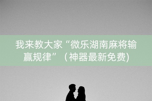 我来教大家“微乐湖南麻将输赢规律”（神器最新免费)