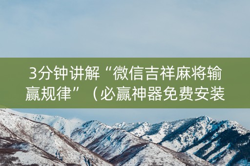 3分钟讲解“微信吉祥麻将输赢规律”（必赢神器免费安装)
