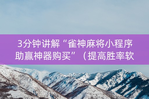 3分钟讲解“雀神麻将小程序助赢神器购买”（提高胜率软件)