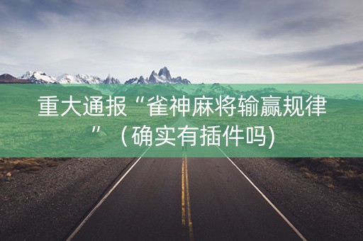 重大通报“雀神麻将输赢规律”（确实有插件吗)