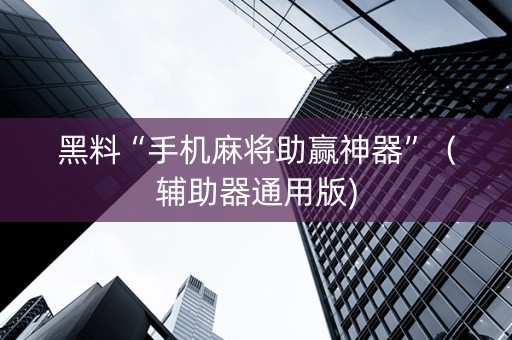 黑料“手机麻将助赢神器”（辅助器通用版)