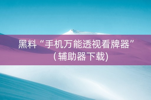 黑料“手机万能透视看牌器”（辅助器下载)