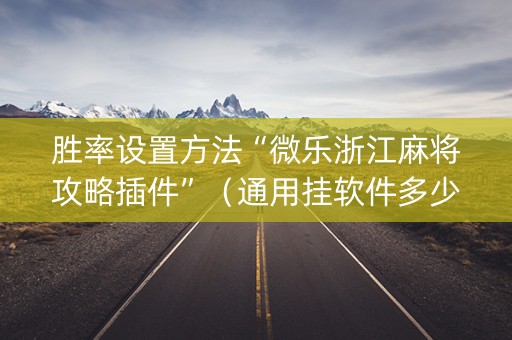胜率设置方法“微乐浙江麻将攻略插件”（通用挂软件多少钱)