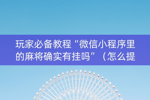 玩家必备教程“微信小程序里的麻将确实有挂吗”（怎么提高胜率)