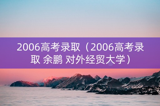 2006高考录取（2006高考录取 余鹏 对外经贸大学）