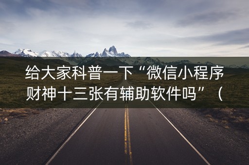 给大家科普一下“微信小程序财神十三张有辅助软件吗”（怎么能得到好牌)