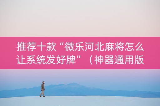 推荐十款“微乐河北麻将怎么让系统发好牌”（神器通用版)