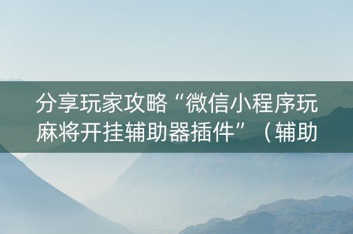 分享玩家攻略“微信小程序玩麻将开挂辅助器插件”（辅助神器免费)