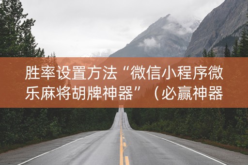 胜率设置方法“微信小程序微乐麻将胡牌神器”（必赢神器)