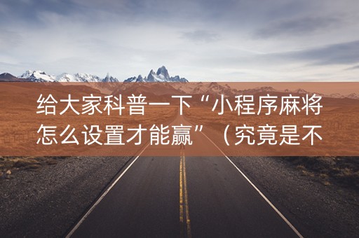 给大家科普一下“小程序麻将怎么设置才能赢”（究竟是不是有挂)