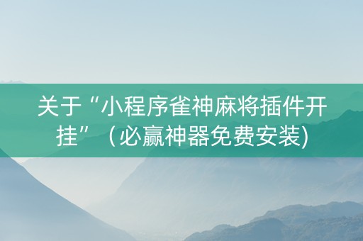 关于“小程序雀神麻将插件开挂”（必赢神器免费安装)