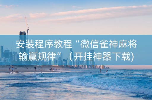 安装程序教程“微信雀神麻将输赢规律”（开挂神器下载)