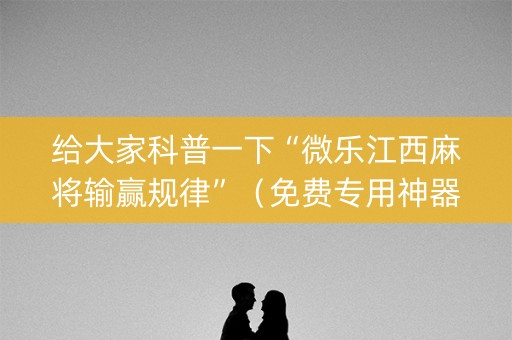 给大家科普一下“微乐江西麻将输赢规律”（免费专用神器)