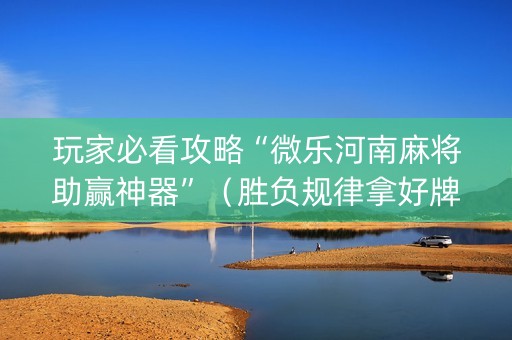 玩家必看攻略“微乐河南麻将助赢神器”（胜负规律拿好牌)