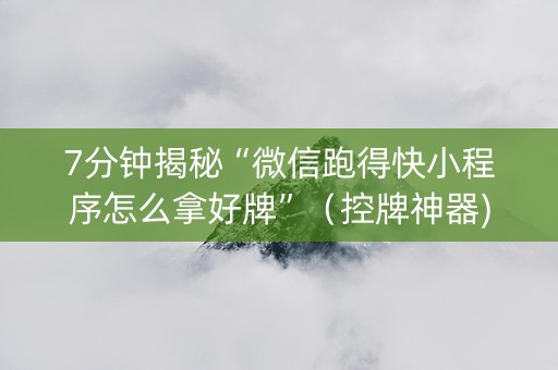 7分钟揭秘“微信跑得快小程序怎么拿好牌”（控牌神器)