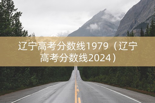 辽宁高考分数线1979（辽宁高考分数线2024）