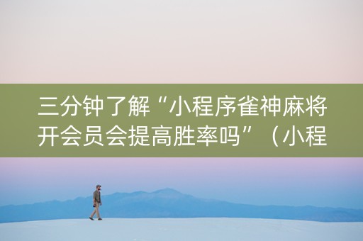 三分钟了解“小程序雀神麻将开会员会提高胜率吗”（小程序辅助软件)