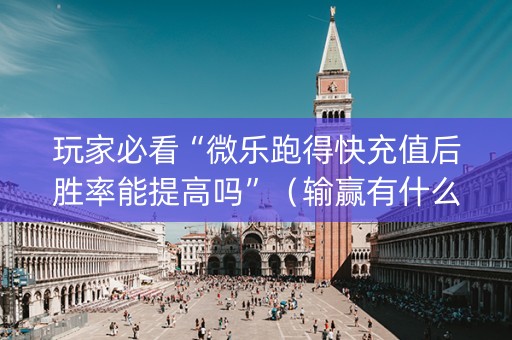 玩家必看“微乐跑得快充值后胜率能提高吗”（输赢有什么规律)