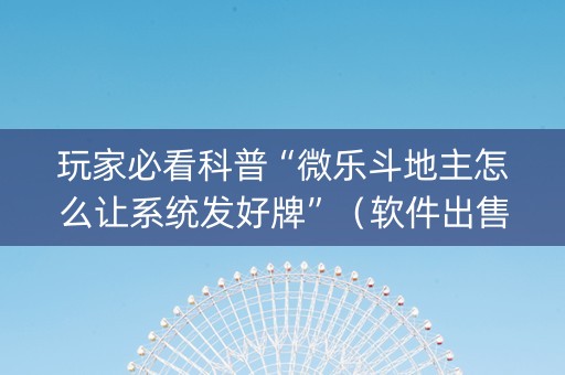 玩家必看科普“微乐斗地主怎么让系统发好牌”（软件出售)