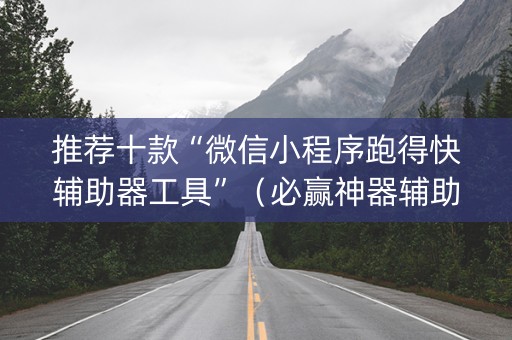 推荐十款“微信小程序跑得快辅助器工具”（必赢神器辅助器)