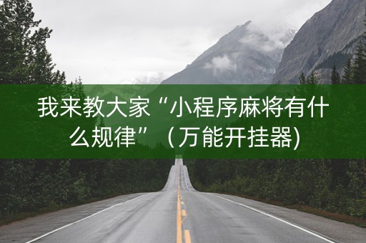 我来教大家“小程序麻将有什么规律”（万能开挂器)