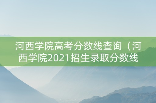 河西学院高考分数线查询（河西学院2021招生录取分数线）