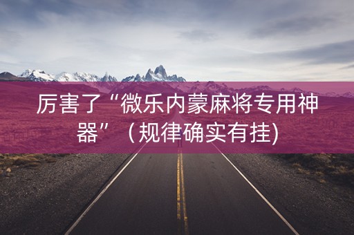 厉害了“微乐内蒙麻将专用神器”（规律确实有挂)