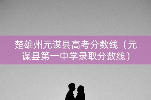 楚雄州元谋县高考分数线（元谋县第一中学录取分数线）