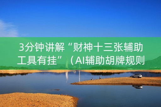 3分钟讲解“财神十三张辅助工具有挂”（AI辅助胡牌规则)