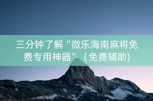 三分钟了解“微乐海南麻将免费专用神器”（免费辅助)