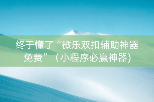 终于懂了“微乐双扣辅助神器免费”（小程序必赢神器)